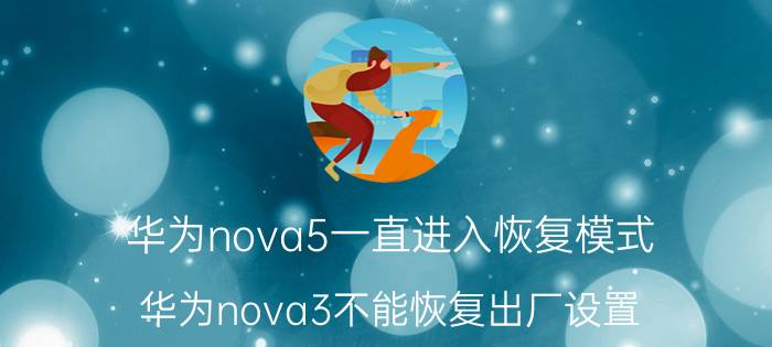 华为nova5一直进入恢复模式 华为nova3不能恢复出厂设置？